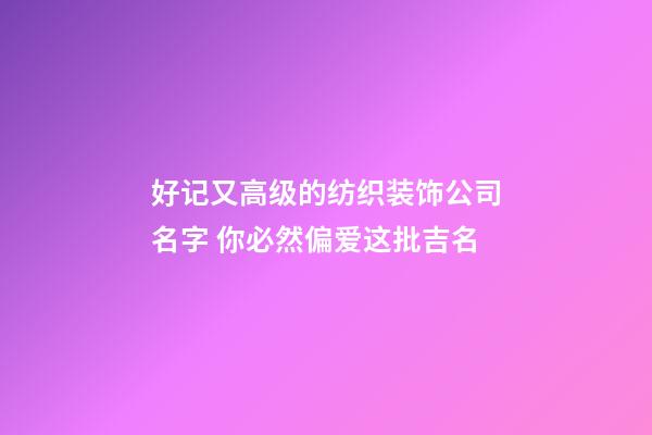 好记又高级的纺织装饰公司名字 你必然偏爱这批吉名-第1张-公司起名-玄机派